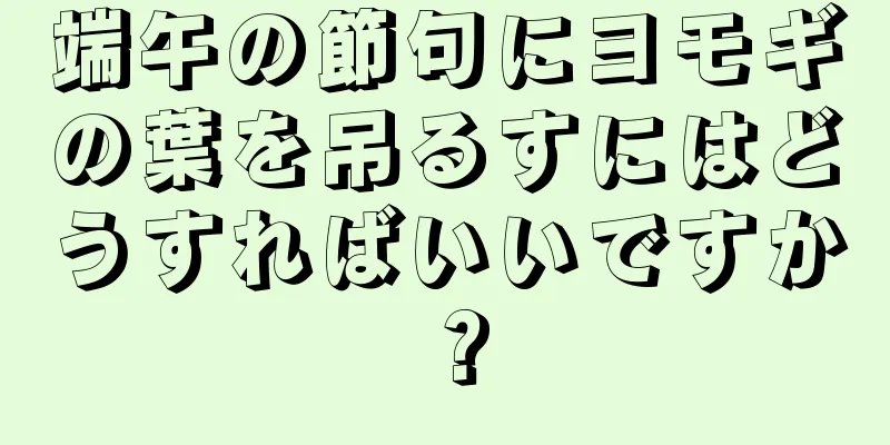 端午の節句にヨモギの葉を吊るすにはどうすればいいですか？