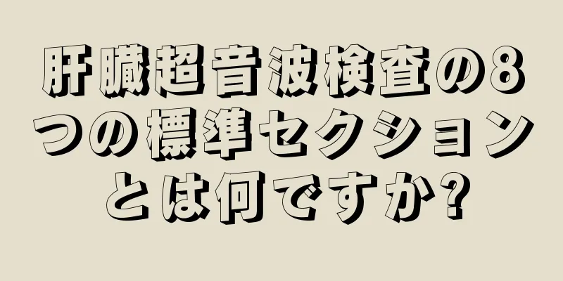 肝臓超音波検査の8つの標準セクションとは何ですか?