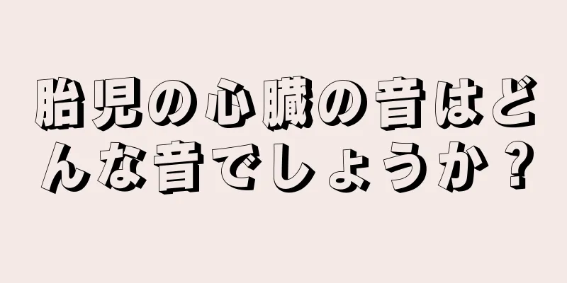 胎児の心臓の音はどんな音でしょうか？