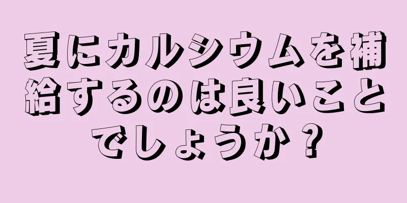 夏にカルシウムを補給するのは良いことでしょうか？