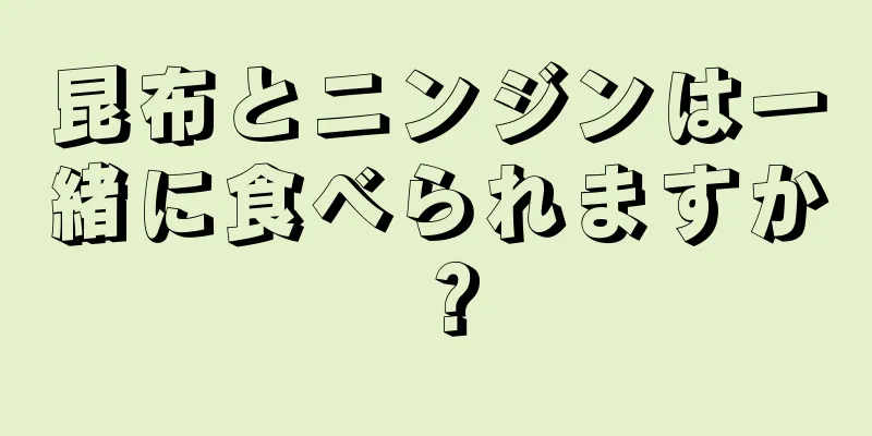 昆布とニンジンは一緒に食べられますか？