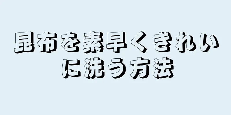 昆布を素早くきれいに洗う方法