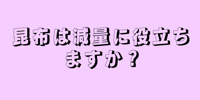 昆布は減量に役立ちますか？