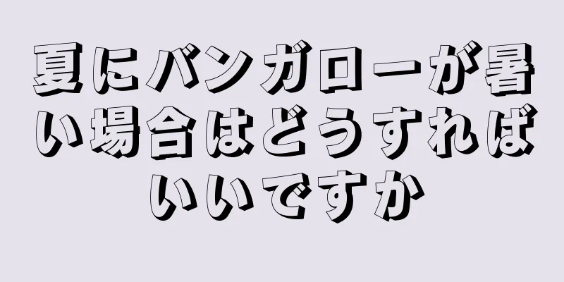 夏にバンガローが暑い場合はどうすればいいですか