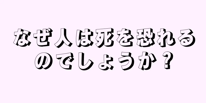 なぜ人は死を恐れるのでしょうか？