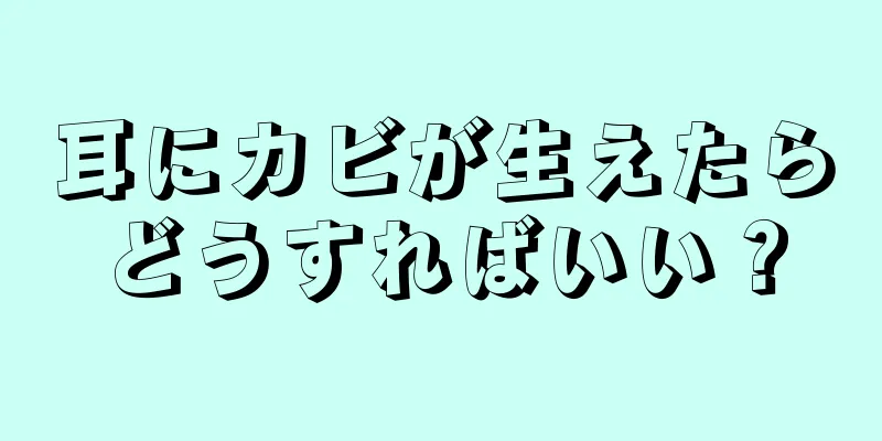 耳にカビが生えたらどうすればいい？