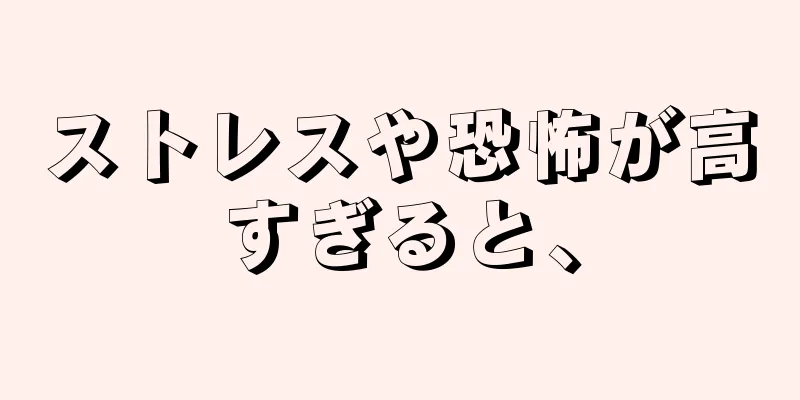 ストレスや恐怖が高すぎると、