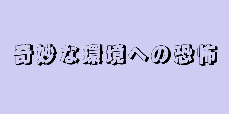 奇妙な環境への恐怖