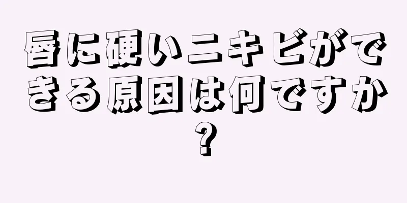 唇に硬いニキビができる原因は何ですか?