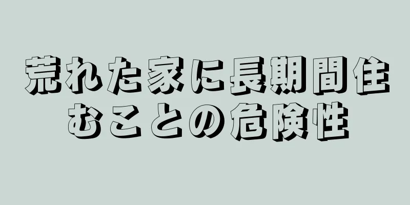 荒れた家に長期間住むことの危険性