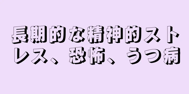 長期的な精神的ストレス、恐怖、うつ病