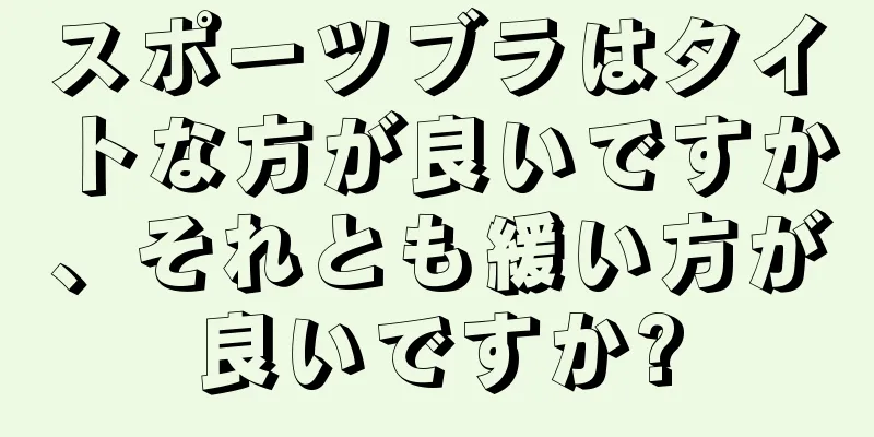 スポーツブラはタイトな方が良いですか、それとも緩い方が良いですか?