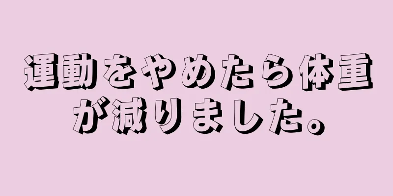 運動をやめたら体重が減りました。