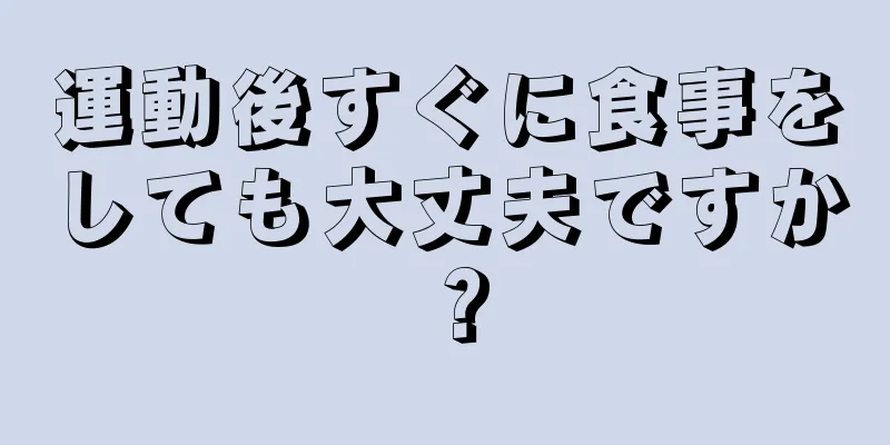 運動後すぐに食事をしても大丈夫ですか？