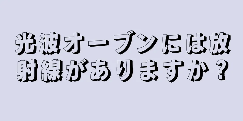 光波オーブンには放射線がありますか？