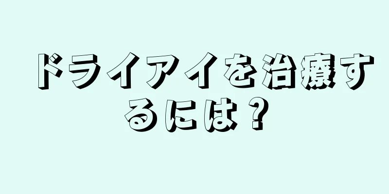 ドライアイを治療するには？