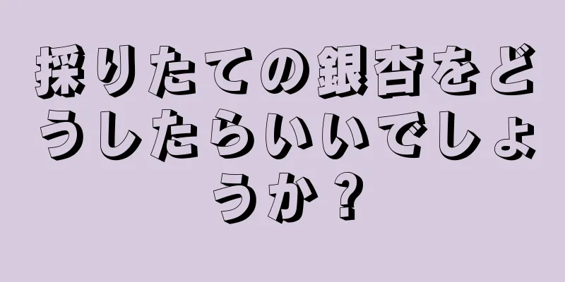 採りたての銀杏をどうしたらいいでしょうか？