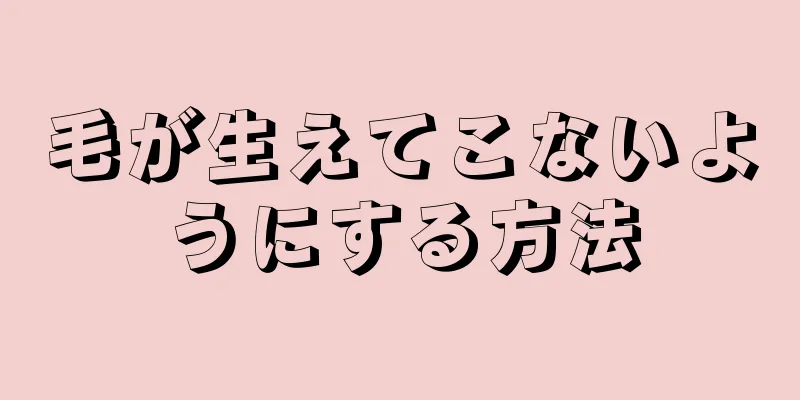 毛が生えてこないようにする方法