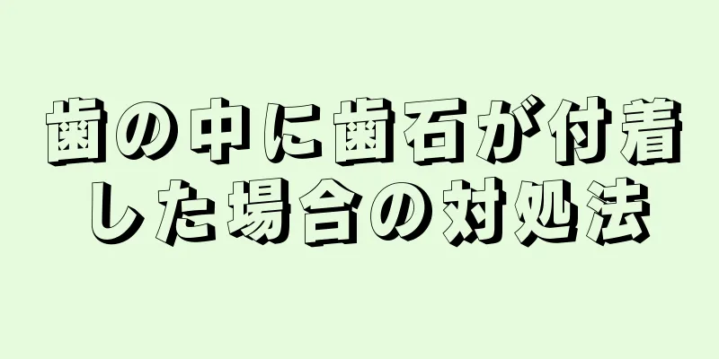 歯の中に歯石が付着した場合の対処法