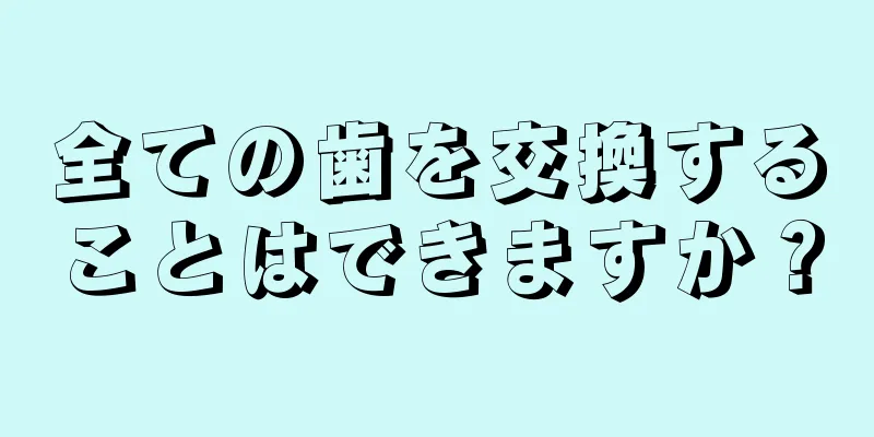 全ての歯を交換することはできますか？