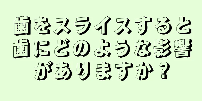 歯をスライスすると歯にどのような影響がありますか？