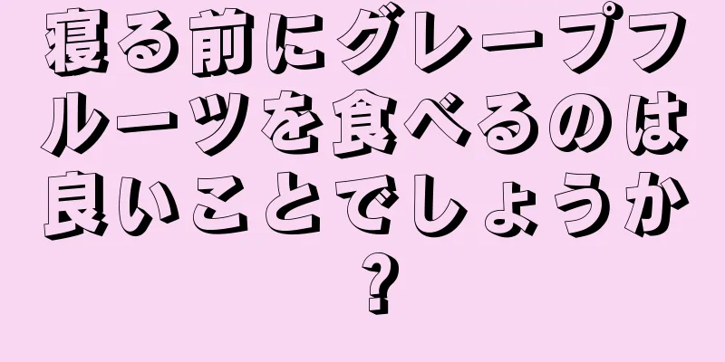 寝る前にグレープフルーツを食べるのは良いことでしょうか？