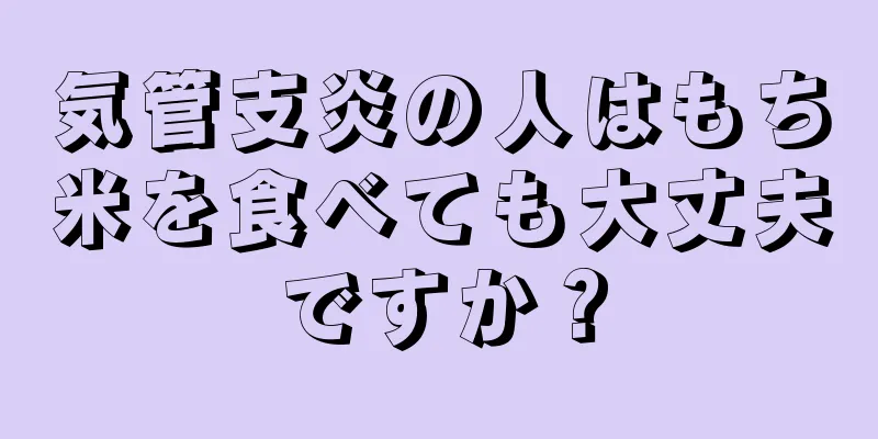 気管支炎の人はもち米を食べても大丈夫ですか？