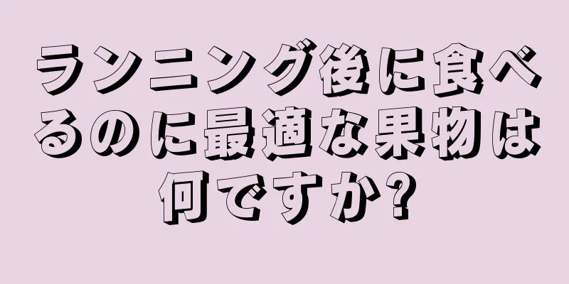 ランニング後に食べるのに最適な果物は何ですか?