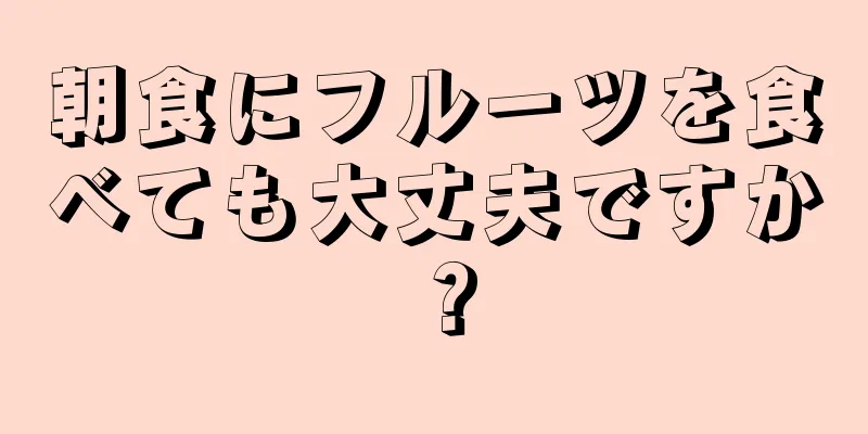 朝食にフルーツを食べても大丈夫ですか？