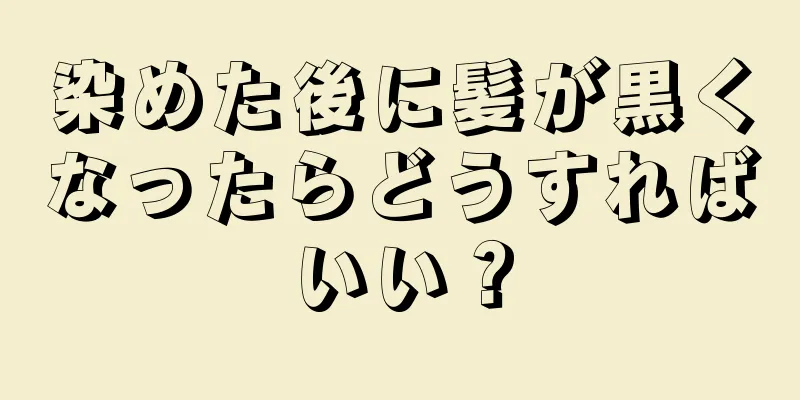 染めた後に髪が黒くなったらどうすればいい？