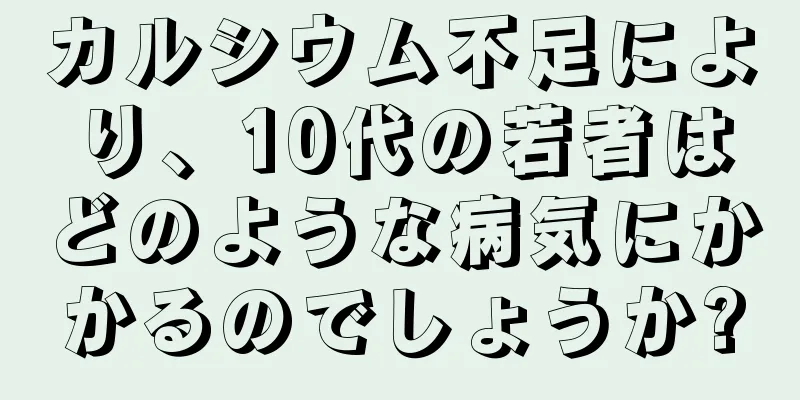 カルシウム不足により、10代の若者はどのような病気にかかるのでしょうか?