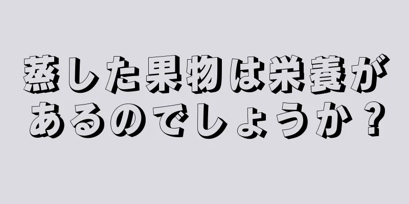 蒸した果物は栄養があるのでしょうか？