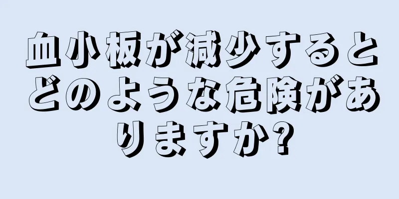 血小板が減少するとどのような危険がありますか?