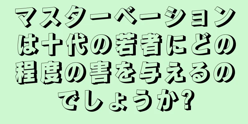 マスターベーションは十代の若者にどの程度の害を与えるのでしょうか?