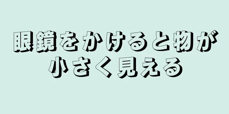 眼鏡をかけると物が小さく見える