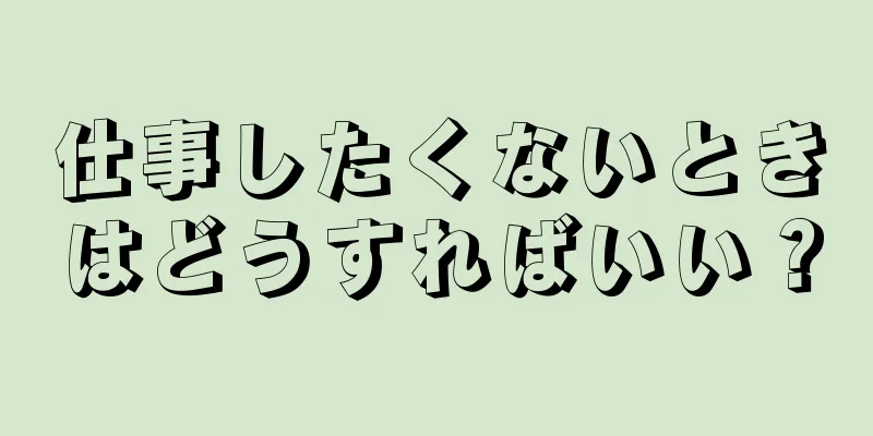 仕事したくないときはどうすればいい？