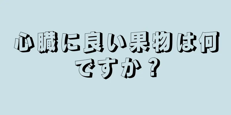 心臓に良い果物は何ですか？