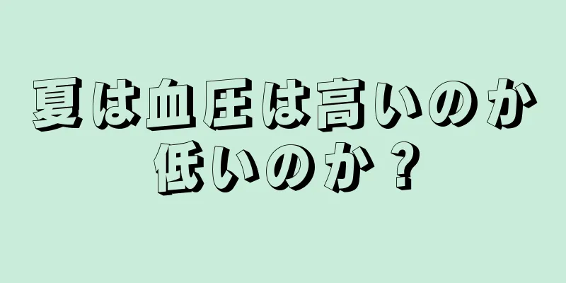 夏は血圧は高いのか低いのか？