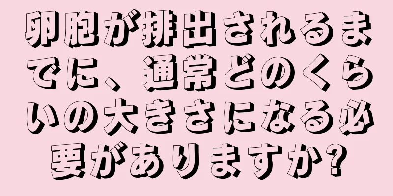 卵胞が排出されるまでに、通常どのくらいの大きさになる必要がありますか?