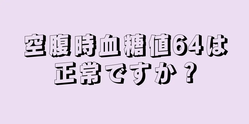 空腹時血糖値64は正常ですか？