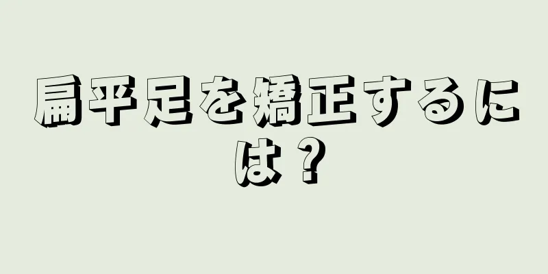 扁平足を矯正するには？