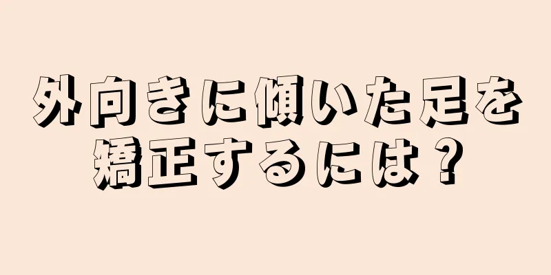 外向きに傾いた足を矯正するには？