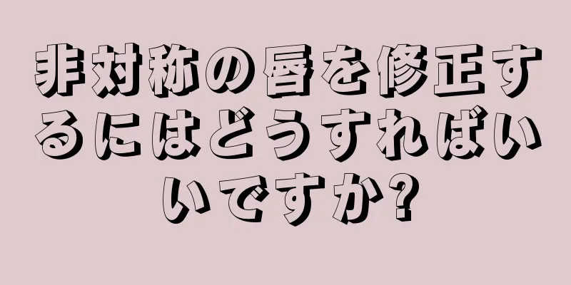 非対称の唇を修正するにはどうすればいいですか?