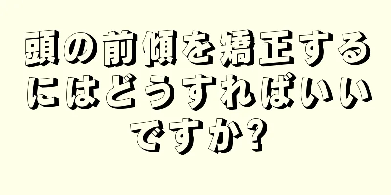 頭の前傾を矯正するにはどうすればいいですか?