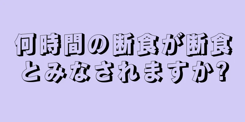 何時間の断食が断食とみなされますか?