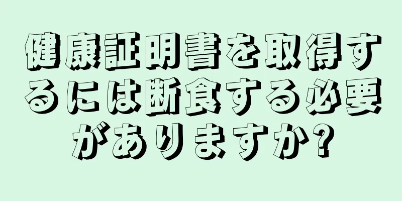 健康証明書を取得するには断食する必要がありますか?