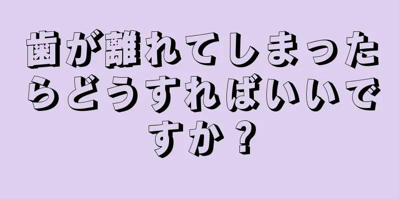 歯が離れてしまったらどうすればいいですか？