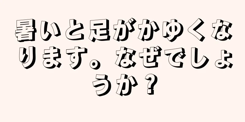 暑いと足がかゆくなります。なぜでしょうか？