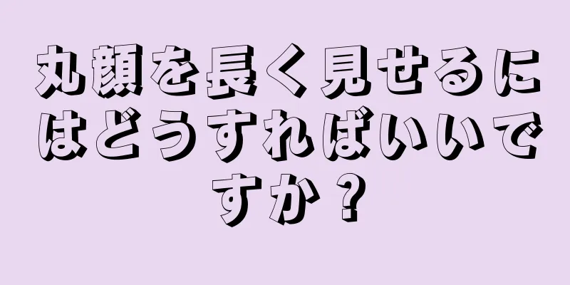 丸顔を長く見せるにはどうすればいいですか？