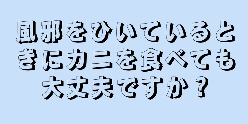 風邪をひいているときにカニを食べても大丈夫ですか？